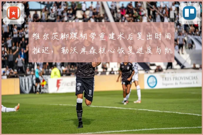 维尔茨脚踝韧带重建术后复出时间推迟，勒沃库森核心恢复进度与凯恩健康管理成反比