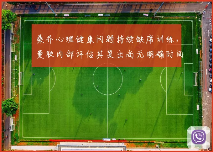 桑乔心理健康问题持续缺席训练，曼联内部评估其复出尚无明确时间表