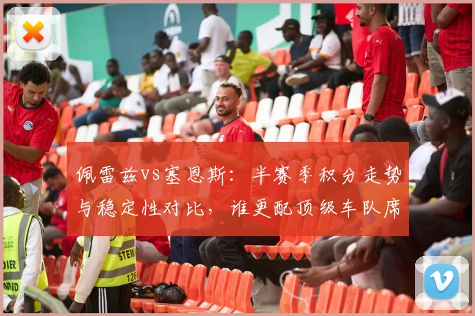 佩雷兹vs塞恩斯：半赛季积分走势与稳定性对比，谁更配顶级车队席位