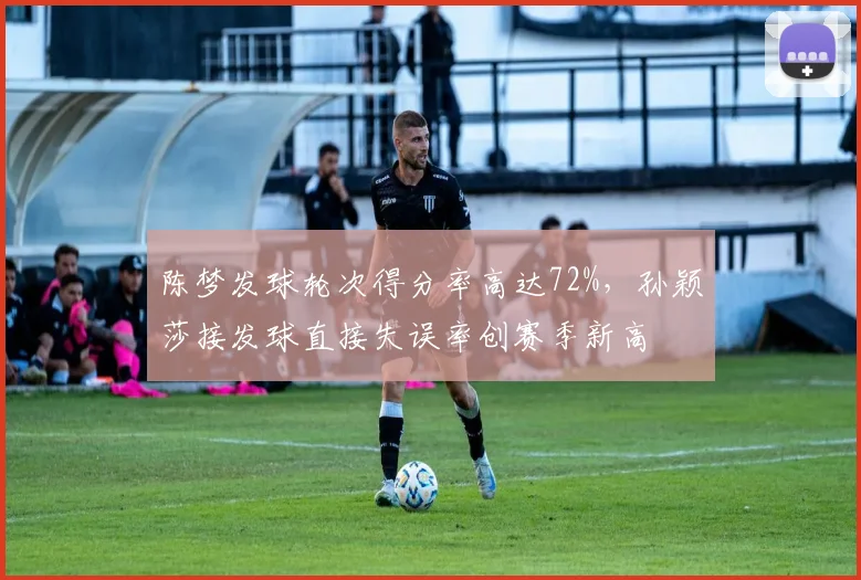 陈梦发球轮次得分率高达72%，孙颖莎接发球直接失误率创赛季新高