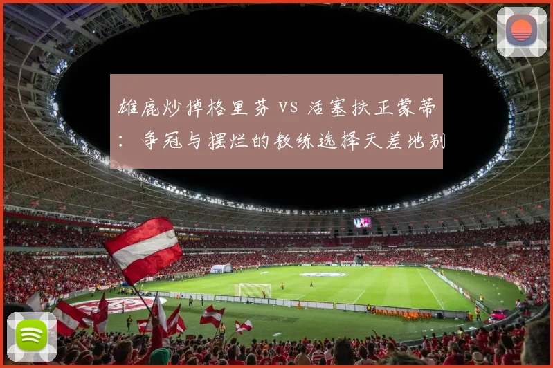 雄鹿炒掉格里芬 vs 活塞扶正蒙蒂：争冠与摆烂的教练选择天差地别