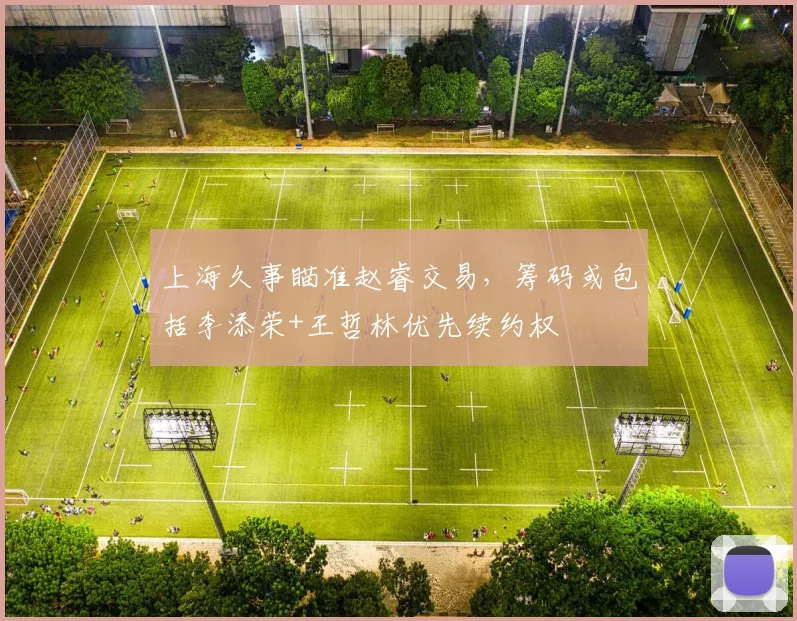 上海久事瞄准赵睿交易，筹码或包括李添荣+王哲林优先续约权